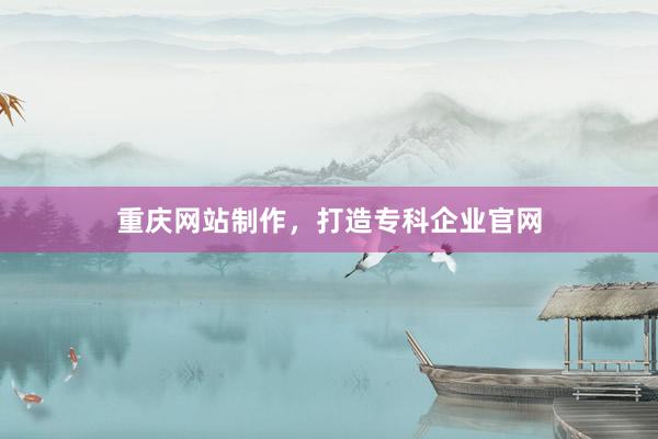 重庆网站制作，打造专科企业官网