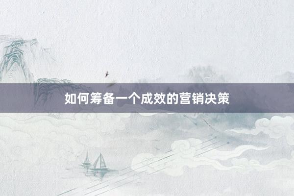 如何筹备一个成效的营销决策