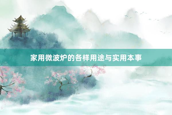 家用微波炉的各样用途与实用本事