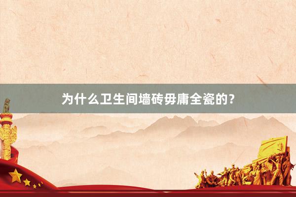 为什么卫生间墙砖毋庸全瓷的？