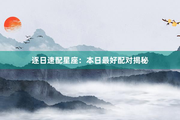 逐日速配星座：本日最好配对揭秘