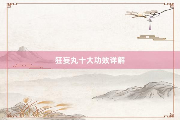 狂妄丸十大功效详解