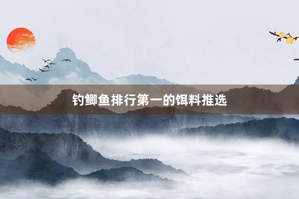 钓鲫鱼排行第一的饵料推选