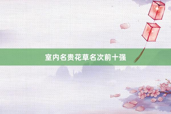室内名贵花草名次前十强