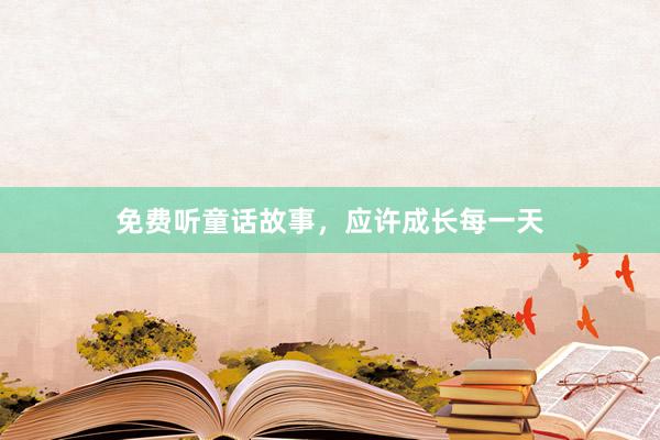 免费听童话故事,应许成长每一天